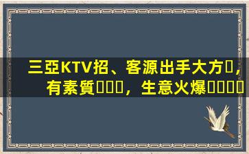 三亞KTV招、客源出手大方，有素質，生意火爆，